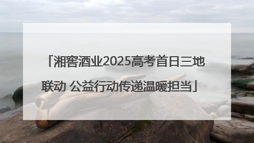 湘窖酒业2025高考首日三地联动 公益行动传递温暖担当