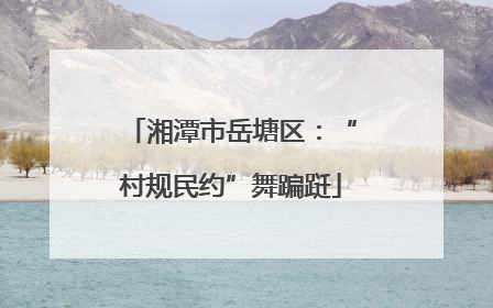 湘潭市岳塘区:“村规民约”舞蹁跹