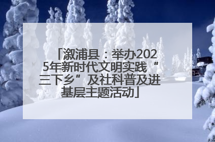 溆浦县:举办2025年新时代文明实践“三下乡”及社科普及进基层主题活动