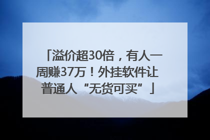 溢价超30倍，有人一周赚37万！外挂软件让普通人“无货可买”