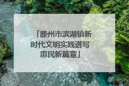 滕州市滨湖镇新时代文明实践谱写惠民新篇章