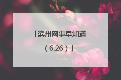 滨州网事早知道（6.26）