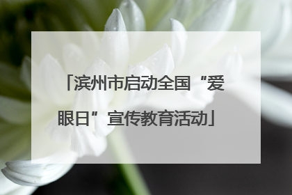 滨州市启动全国“爱眼日”宣传教育活动