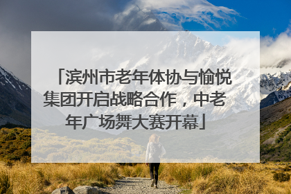 滨州市老年体协与愉悦集团开启战略合作，中老年广场舞大赛开幕
