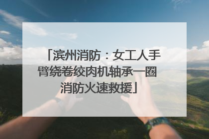 滨州消防：女工人手臂绕卷绞肉机轴承一圈 消防火速救援