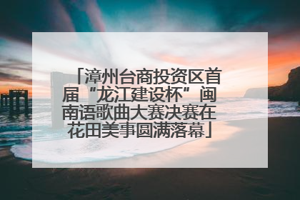 漳州台商投资区首届“龙江建设杯”闽南语歌曲大赛决赛在花田美事圆满落幕