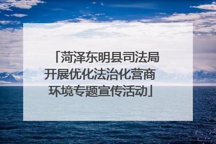 菏泽东明县司法局开展优化法治化营商环境专题宣传活动