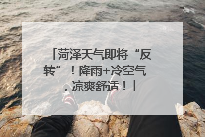 菏泽天气即将“反转”！降雨+冷空气，凉爽舒适！