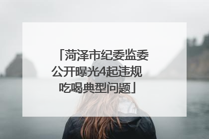 菏泽市纪委监委公开曝光4起违规吃喝典型问题