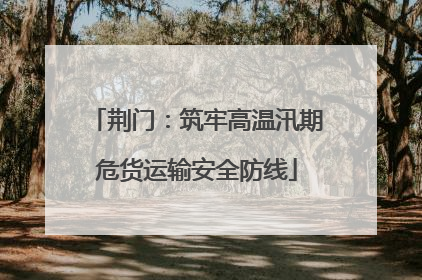 荆门：筑牢高温汛期危货运输安全防线