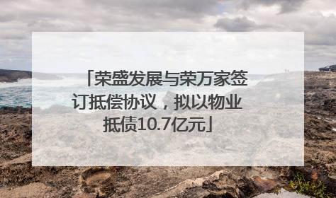 荣盛发展与荣万家签订抵偿协议，拟以物业抵债10.7亿元