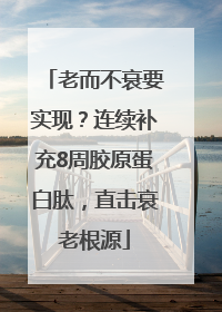 老而不衰要实现？连续补充8周胶原蛋白肽，直击衰老根源