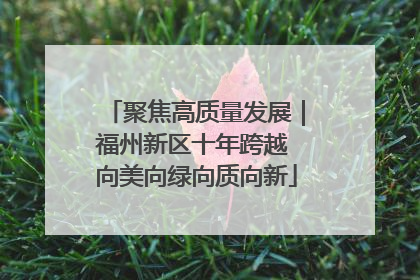聚焦高质量发展｜福州新区十年跨越 向美向绿向质向新