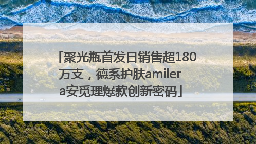 聚光瓶首发日销售超180万支，德系护肤amilera安觅理爆款创新密码
