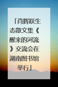 肖辉跃生态散文集《醒来的河流》交流会在湖南图书馆举行