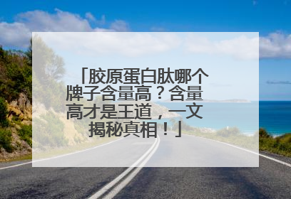 胶原蛋白肽哪个牌子含量高？含量高才是王道，一文揭秘真相！