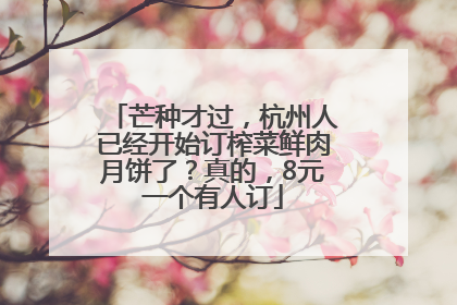 芒种才过，杭州人已经开始订榨菜鲜肉月饼了？真的，8元一个有人订