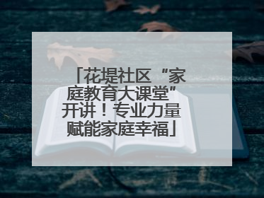 花堤社区“家庭教育大课堂”开讲！专业力量赋能家庭幸福