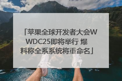 苹果全球开发者大会WWDC25即将举行 爆料称全系系统将重命名