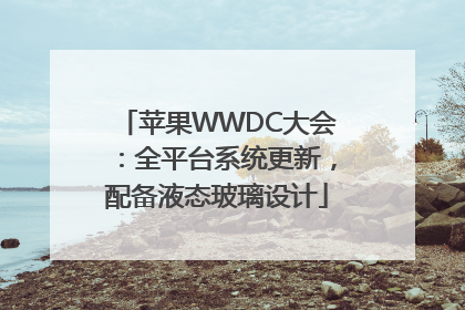 苹果WWDC大会：全平台系统更新，配备液态玻璃设计