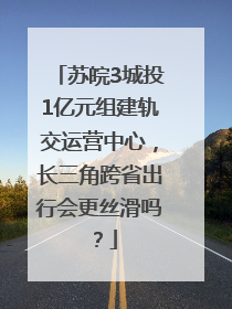 苏皖3城投1亿元组建轨交运营中心，长三角跨省出行会更丝滑吗？