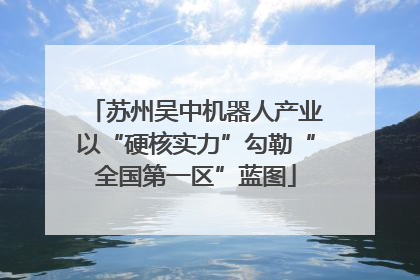苏州吴中机器人产业以“硬核实力”勾勒“全国第一区”蓝图