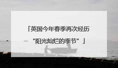 英国今年春季再次经历“阳光灿烂的季节”