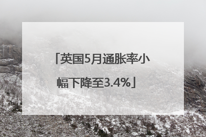 英国5月通胀率小幅下降至3.4%