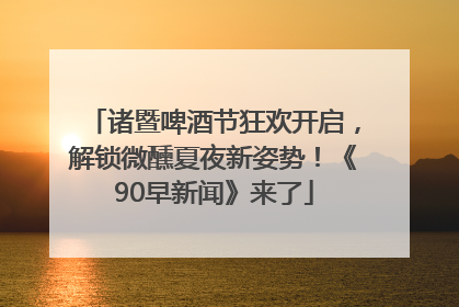 诸暨啤酒节狂欢开启，解锁微醺夏夜新姿势！《90早新闻》来了