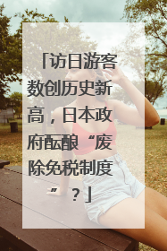 访日游客数创历史新高，日本政府酝酿“废除免税制度”？