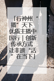 行神州“播”天下 优质主播中国行｜创新传承方式 让非遗“活”在当下