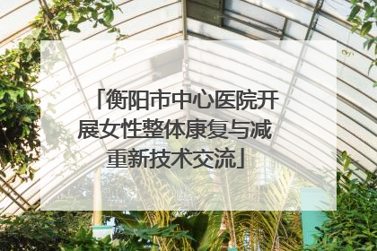 衡阳市中心医院开展女性整体康复与减重新技术交流