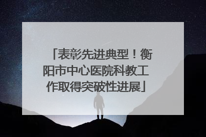 表彰先进典型！衡阳市中心医院科教工作取得突破性进展