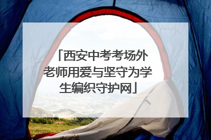西安中考考场外 老师用爱与坚守为学生编织守护网