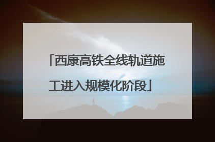 西康高铁全线轨道施工进入规模化阶段