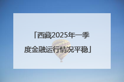 西藏2025年一季度金融运行情况平稳
