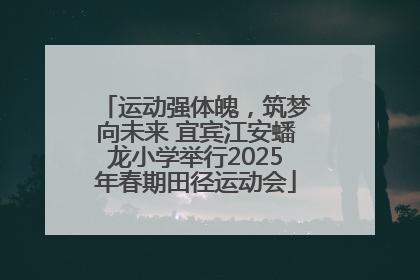 运动强体魄，筑梦向未来 宜宾江安蟠龙小学举行2025年春期田径运动会