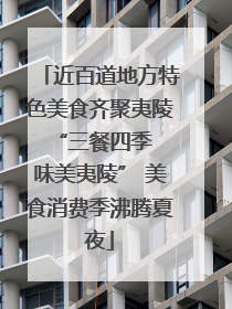 近百道地方特色美食齐聚夷陵 “三餐四季 味美夷陵” 美食消费季沸腾夏夜