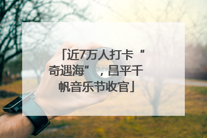 近7万人打卡“奇遇海”，昌平千帆音乐节收官