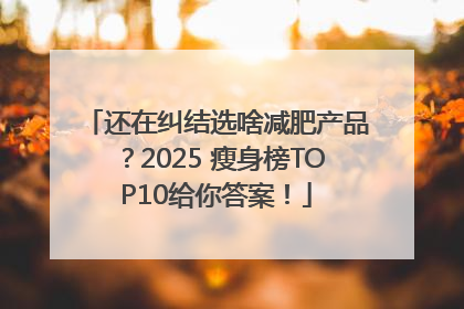 还在纠结选啥减肥产品？2025 瘦身榜TOP10给你答案！