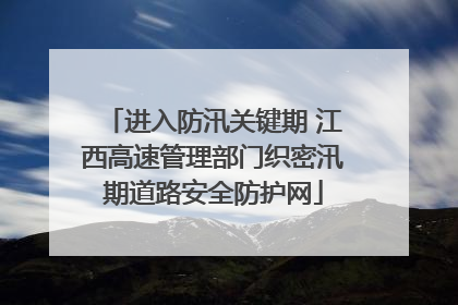 进入防汛关键期 江西高速管理部门织密汛期道路安全防护网