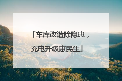 车库改造除隐患，充电升级惠民生