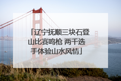 辽宁抚顺三块石登山比赛鸣枪 两千选手体验山水风情