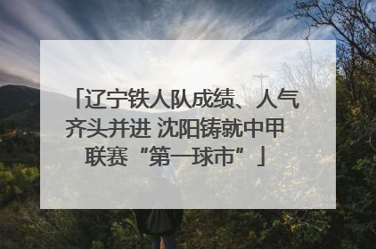 辽宁铁人队成绩、人气齐头并进 沈阳铸就中甲联赛“第一球市”