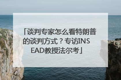 谈判专家怎么看特朗普的谈判方式？专访INSEAD教授法尔考