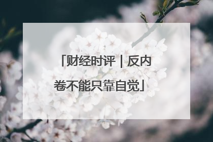 财经时评｜反内卷不能只靠自觉