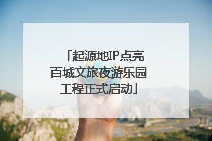 起源地IP点亮百城文旅夜游乐园工程正式启动
