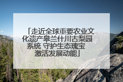 走近全球重要农业文化遗产皋兰什川古梨园系统 守护生态瑰宝 激活发展动能