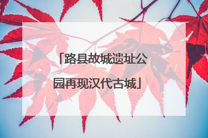 路县故城遗址公园再现汉代古城