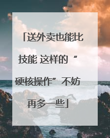 送外卖也能比技能 这样的“硬核操作”不妨再多一些